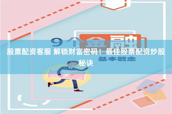 股票配資客服 解鎖財富密碼！最佳股票配資炒股秘訣